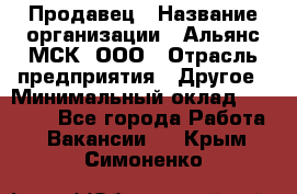 Продавец › Название организации ­ Альянс-МСК, ООО › Отрасль предприятия ­ Другое › Минимальный оклад ­ 30 000 - Все города Работа » Вакансии   . Крым,Симоненко